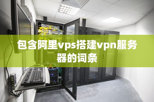 包含阿里vps搭建vpn服务器的词条
