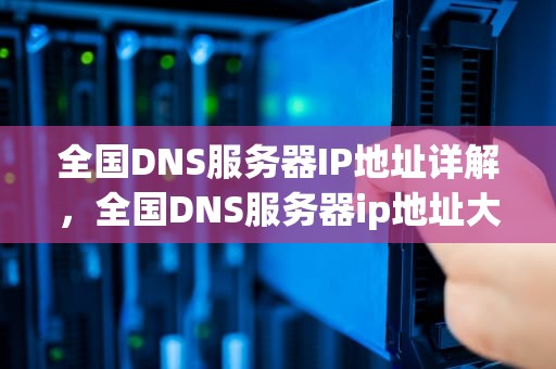 全国DNS服务器IP地址详解，全国DNS服务器ip地址大全