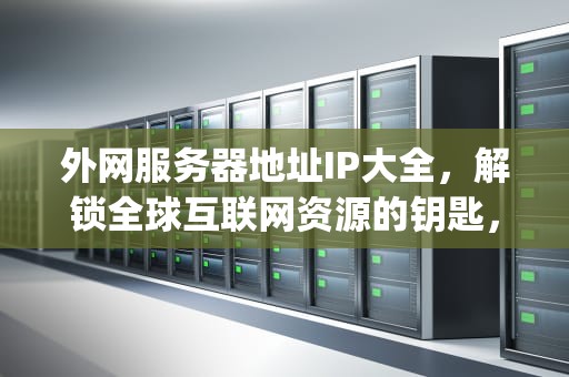 外网服务器地址IP大全，解锁全球互联网资源的钥匙，外网服务器地址ip大全查询