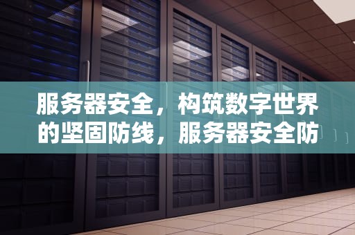 服务器安全，构筑数字世界的坚固防线，服务器安全防护措施主要有在服务器上安装防病毒软件