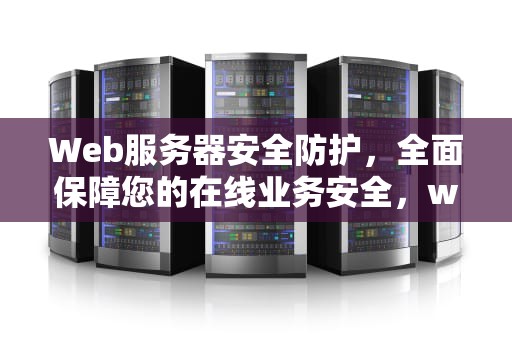 Web服务器安全防护，全面保障您的在线业务安全，web服务器安全措施