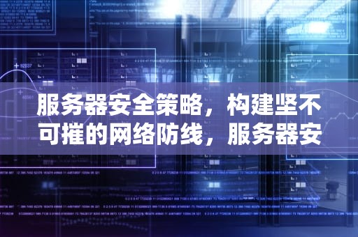 服务器安全策略，构建坚不可摧的网络防线，服务器安全策略在哪打开