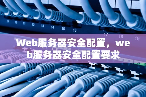 Web服务器安全配置，web服务器安全配置要求