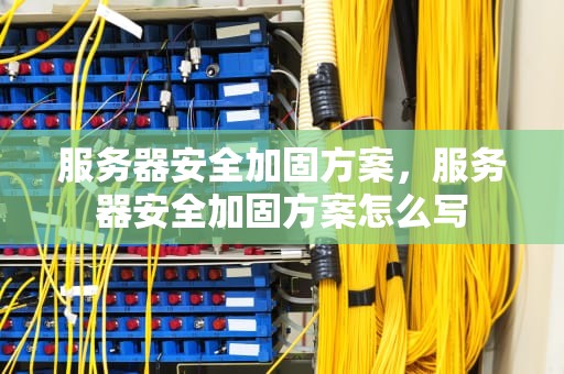 服务器安全加固方案，服务器安全加固方案怎么写