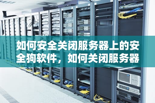 如何安全关闭服务器上的安全狗软件，如何关闭服务器安全狗