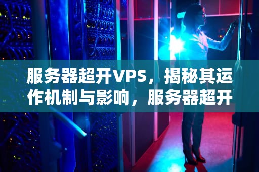 服务器超开VPS，揭秘其运作机制与影响，服务器超开是什么意思