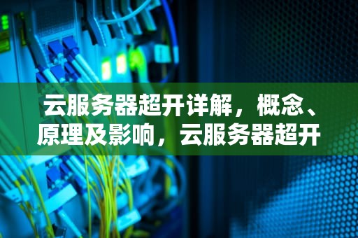 云服务器超开详解，概念、原理及影响，云服务器超开什么意思