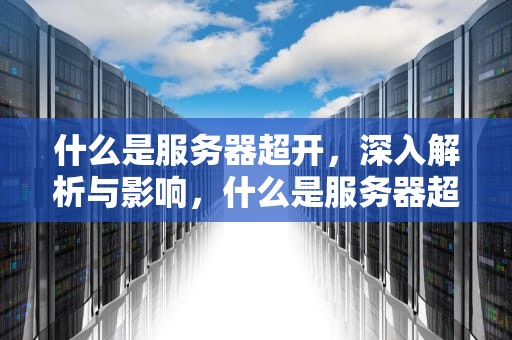 什么是服务器超开，深入解析与影响，什么是服务器超开端口