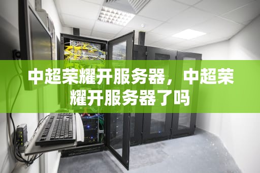 中超荣耀开服务器，中超荣耀开服务器了吗