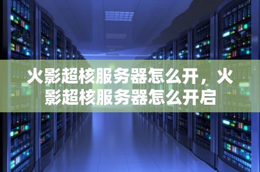 火影超核服务器怎么开，火影超核服务器怎么开启