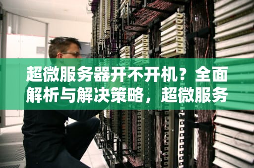 超微服务器开不开机？全面解析与解决策略，超微服务器开不开机怎么回事