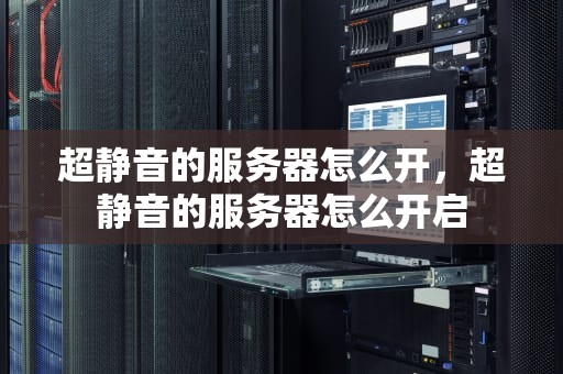 超静音的服务器怎么开，超静音的服务器怎么开启