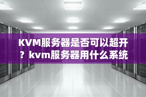 KVM服务器是否可以超开？kvm服务器用什么系统