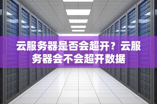 云服务器是否会超开？云服务器会不会超开数据
