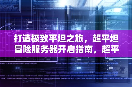 打造极致平坦之旅，超平坦冒险服务器开启指南，超平坦冒险服务器怎么开启