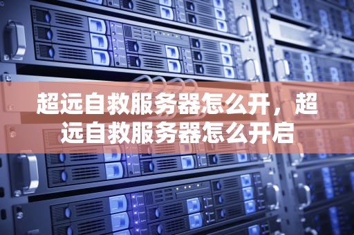 超远自救服务器怎么开，超远自救服务器怎么开启