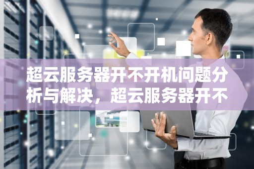 超云服务器开不开机问题分析与解决，超云服务器开不开机怎么回事