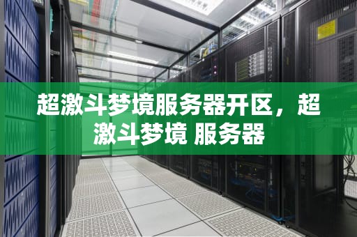 超激斗梦境服务器开区，超激斗梦境 服务器
