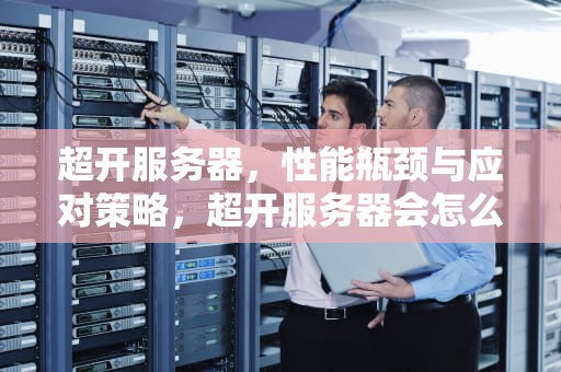 超开服务器，性能瓶颈与应对策略，超开服务器会怎么样吗