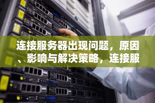 连接服务器出现问题，原因、影响与解决策略，连接服务器出现问题 苹果