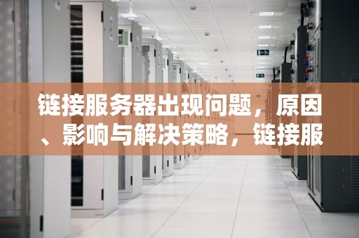链接服务器出现问题，原因、影响与解决策略，链接服务器出现问题 苹果怎么解决