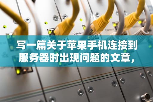 写一篇关于苹果手机连接到服务器时出现问题的文章，可以从以下几个方面展开，苹果手机连接到服务器时出现问题怎么办