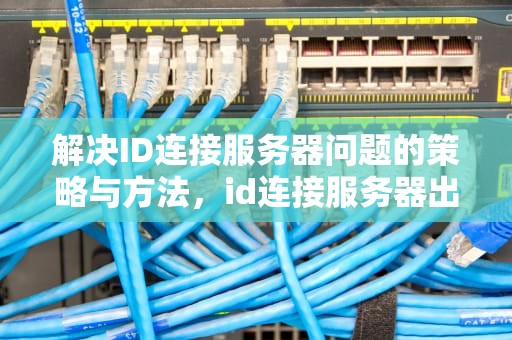 解决ID连接服务器问题的策略与方法，id连接服务器出现问题怎么办