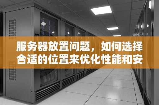服务器放置问题，如何选择合适的位置来优化性能和安全性，服务器放置问题怎么解决