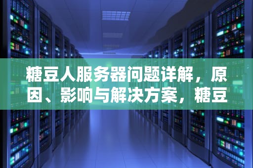 糖豆人服务器问题详解，原因、影响与解决方案，糖豆人 服务器位置