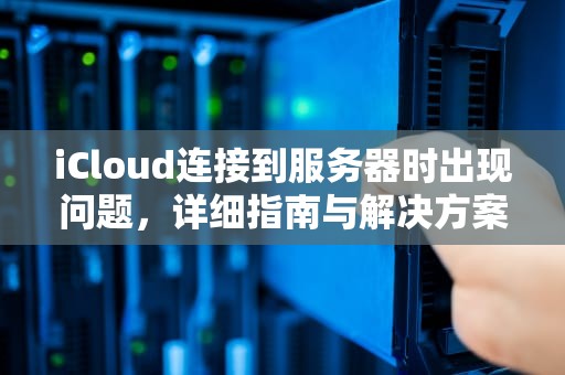 iCloud连接到服务器时出现问题，详细指南与解决方案，icloud连接到服务器时出现问题怎么办
