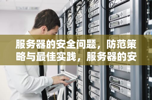 服务器的安全问题，防范策略与最佳实践，服务器的安全问题案例
