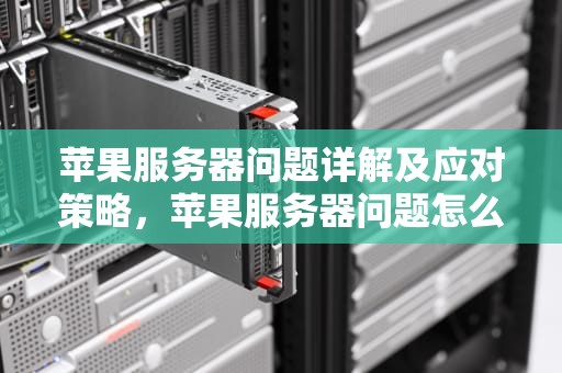 苹果服务器问题详解及应对策略，苹果服务器问题怎么解决