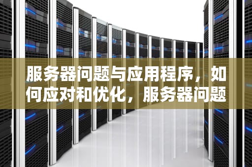 服务器问题与应用程序，如何应对和优化，服务器问题怎么解决