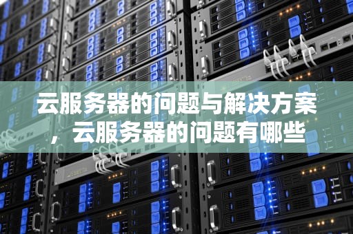 云服务器的问题与解决方案，云服务器的问题有哪些