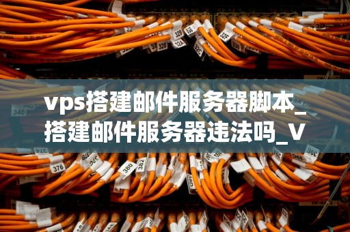 vps搭建邮件服务器脚本_搭建邮件服务器违法吗_VPS搭建邮件服务器脚本的详细指南