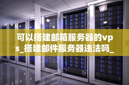 可以搭建邮箱服务器的vps_搭建邮件服务器违法吗_如何利用VPS搭建邮箱服务器
