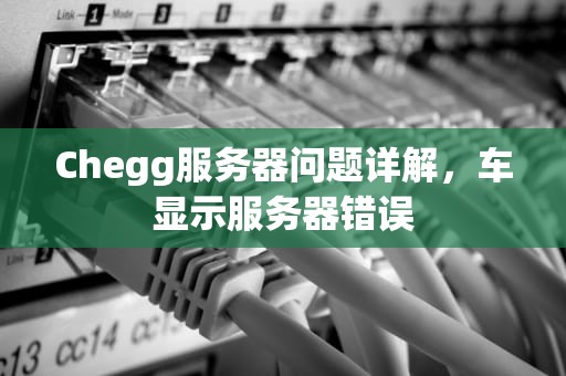 Chegg服务器问题详解，车显示服务器错误