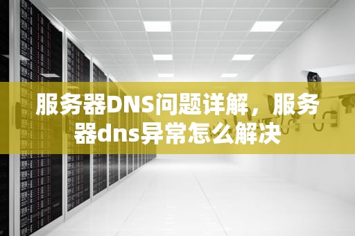 服务器DNS问题详解，服务器dns异常怎么解决