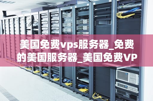 美国免费vps服务器_免费的美国服务器_美国免费VPS服务器的探索与实践