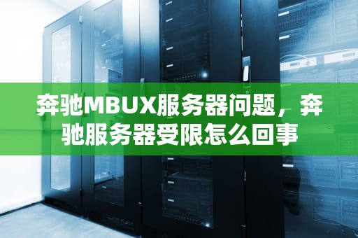 奔驰MBUX服务器问题，奔驰服务器受限怎么回事