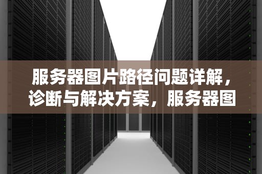 服务器图片路径问题详解，诊断与解决方案，服务器图片路径问题怎么解决