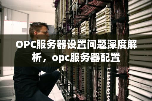 OPC服务器设置问题深度解析，opc服务器配置