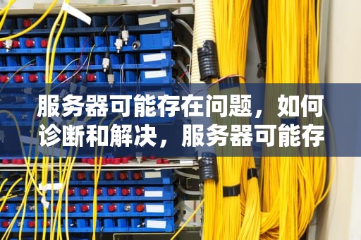 服务器可能存在问题，如何诊断和解决，服务器可能存在问题怎么解决