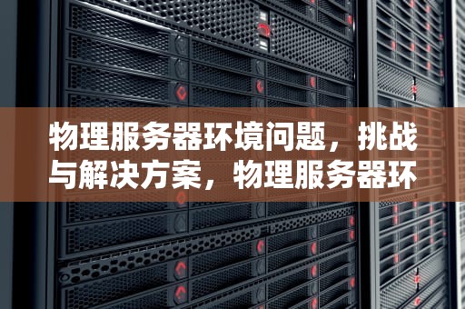 物理服务器环境问题，挑战与解决方案，物理服务器环境问题怎么解决