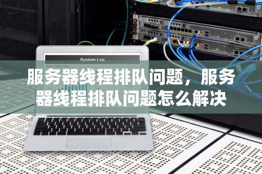 服务器线程排队问题，服务器线程排队问题怎么解决