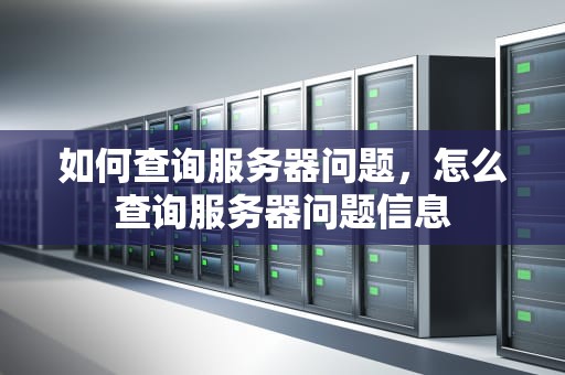 如何查询服务器问题，怎么查询服务器问题信息