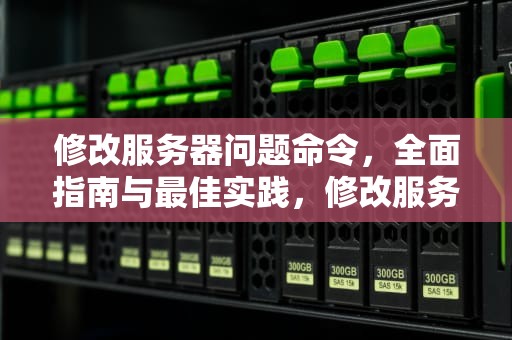 修改服务器问题命令，全面指南与最佳实践，修改服务器问题命令是什么