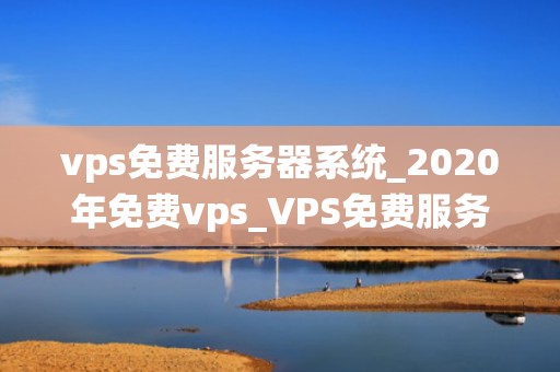 vps免费服务器系统_2020年免费vps_VPS免费服务器系统：探索与实践