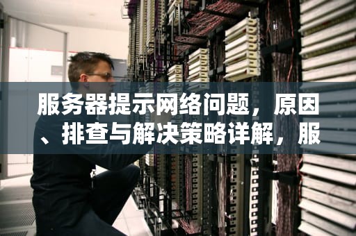 服务器提示网络问题，原因、排查与解决策略详解，服务器提示网络问题怎么解决