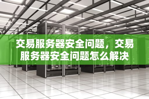 交易服务器安全问题，交易服务器安全问题怎么解决